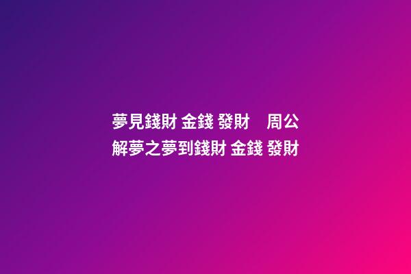 夢見錢財 金錢 發財　周公解夢之夢到錢財 金錢 發財